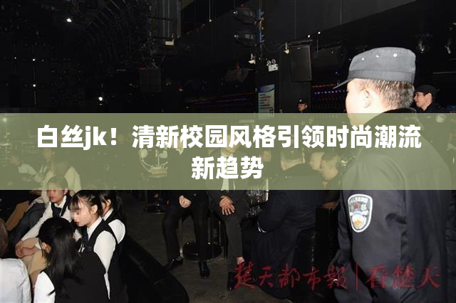白丝jk！清新校园风格引领时尚潮流新趋势