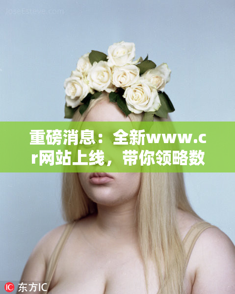 重磅消息：全新www.cr网站上线，带你领略数字世界新体验