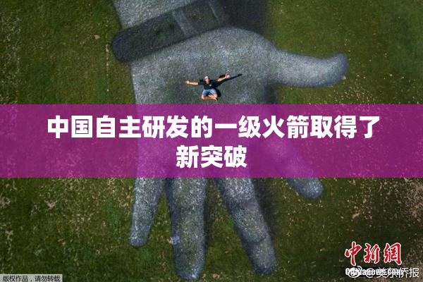 中国自主研发的一级火箭取得了新突破