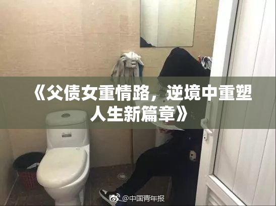 《父债女重情路，逆境中重塑人生新篇章》