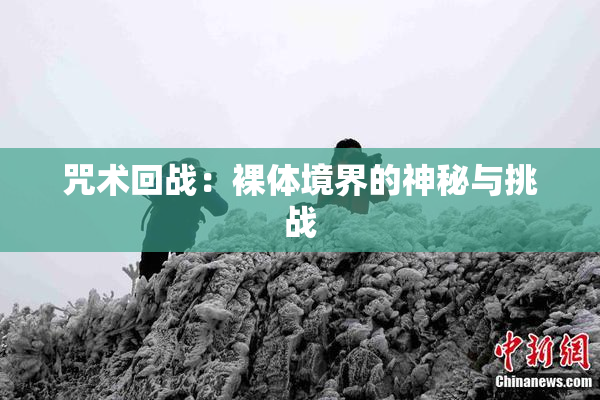 咒术回战：裸体境界的神秘与挑战
