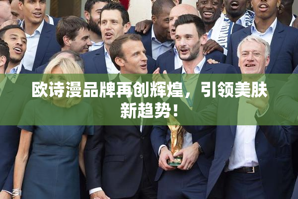 欧诗漫品牌再创辉煌，引领美肤新趋势！