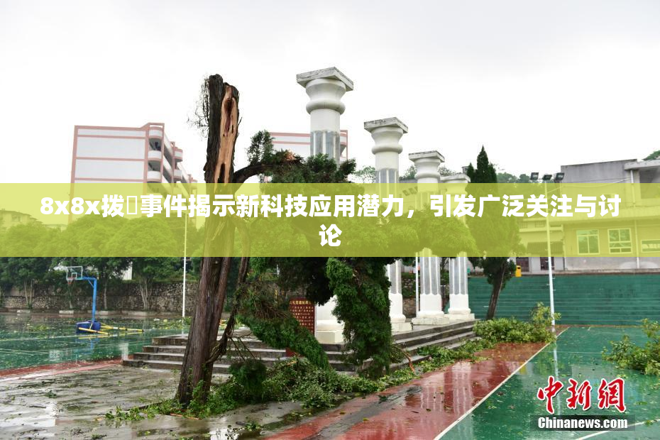 8x8x拨牐事件揭示新科技应用潜力，引发广泛关注与讨论