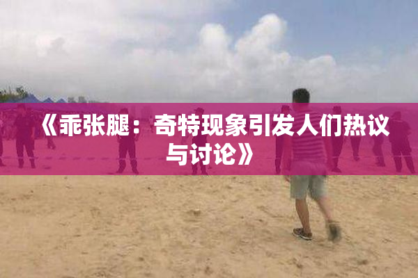 《乖张腿：奇特现象引发人们热议与讨论》