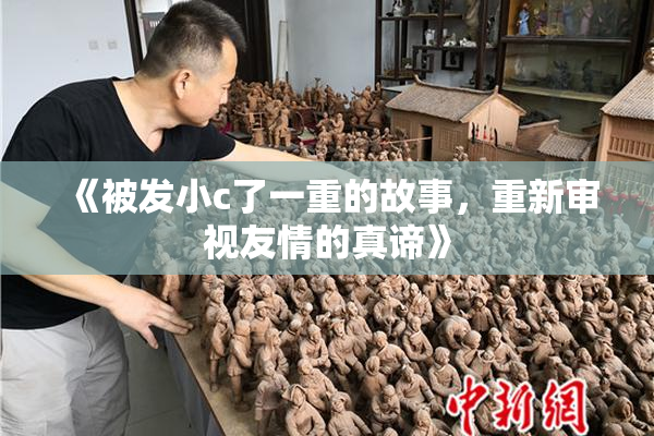《被发小c了一重的故事，重新审视友情的真谛》