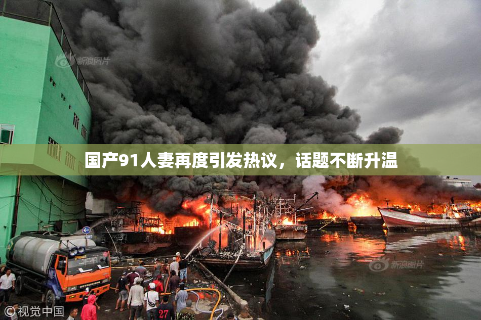 国产91人妻再度引发热议，话题不断升温