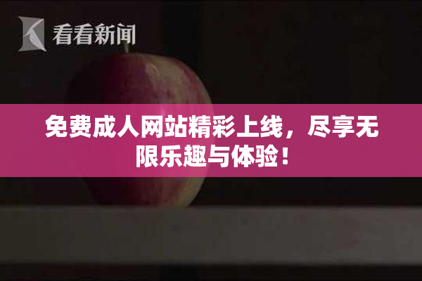 免费成人网站精彩上线，尽享无限乐趣与体验！