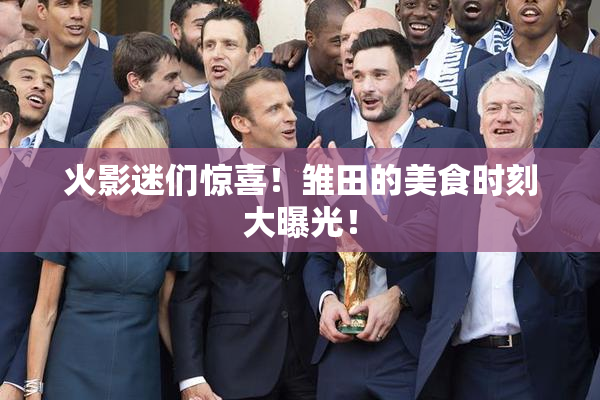 火影迷们惊喜！雏田的美食时刻大曝光！