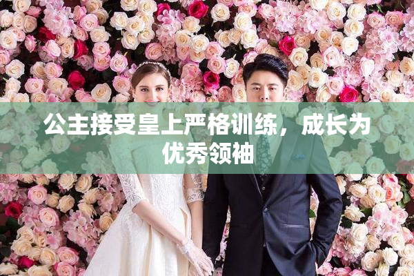 公主接受皇上严格训练，成长为优秀领袖