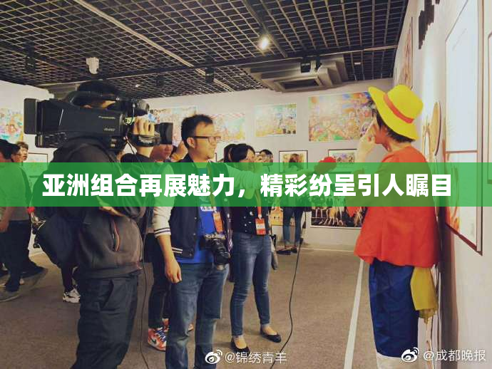 亚洲组合再展魅力，精彩纷呈引人瞩目