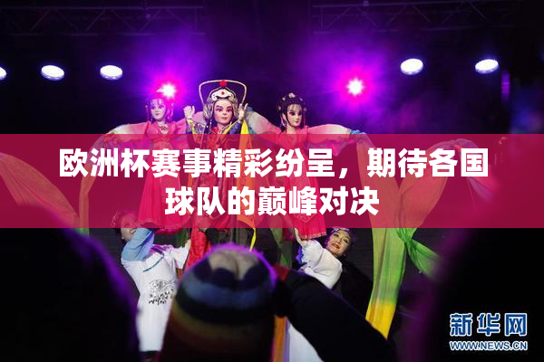 欧洲杯赛事精彩纷呈，期待各国球队的巅峰对决