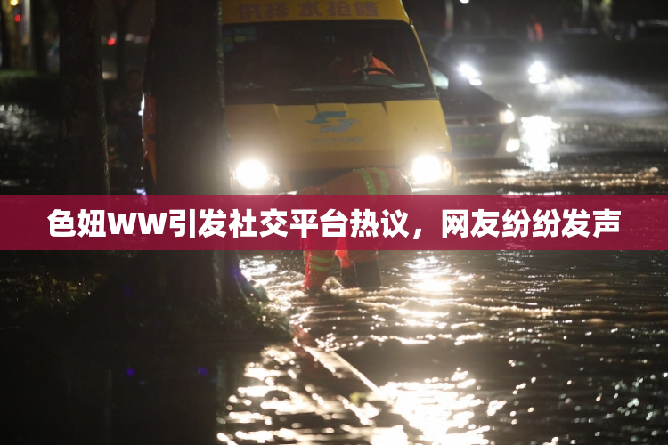 色妞WW引发社交平台热议，网友纷纷发声
