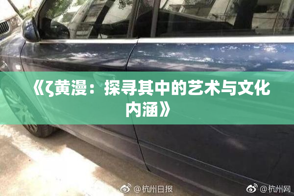 《ζ黄漫：探寻其中的艺术与文化内涵》