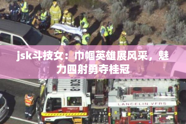 jsk斗技女：巾帼英雄展风采，魅力四射勇夺桂冠