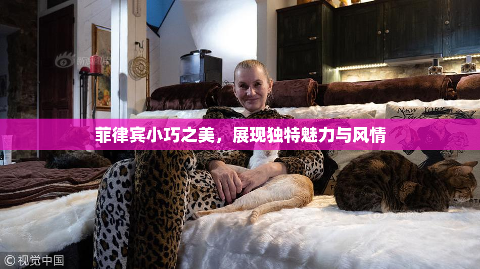 菲律宾小巧之美，展现独特魅力与风情