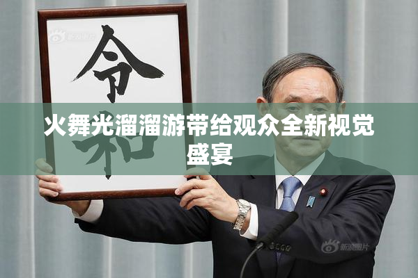 火舞光溜溜游带给观众全新视觉盛宴