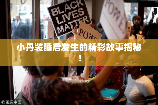 小丹装睡后发生的精彩故事揭秘！