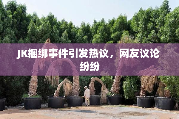 JK捆绑事件引发热议，网友议论纷纷