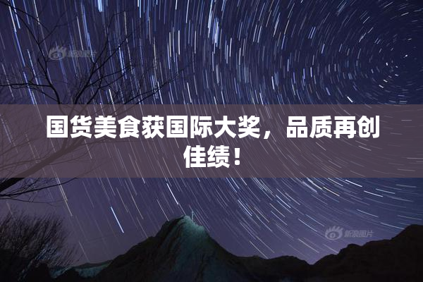 国货美食获国际大奖，品质再创佳绩！