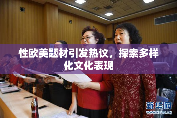 性欧美题材引发热议，探索多样化文化表现