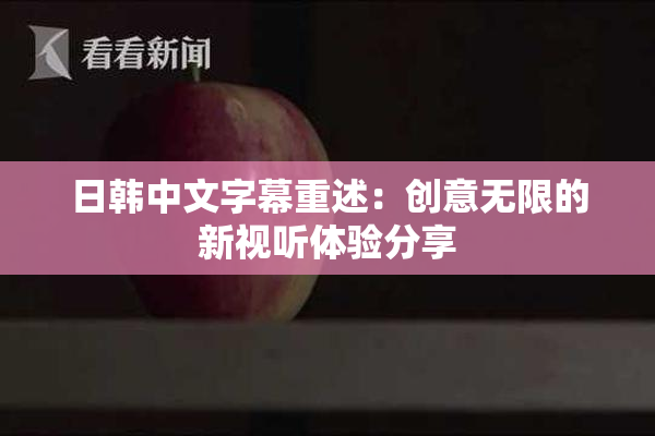 日韩中文字幕重述：创意无限的新视听体验分享