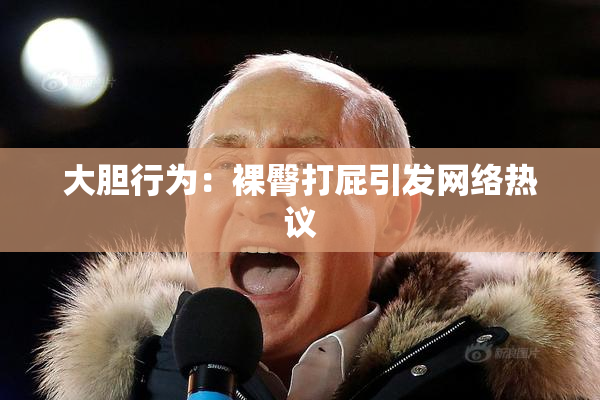 大胆行为：裸臀打屁引发网络热议