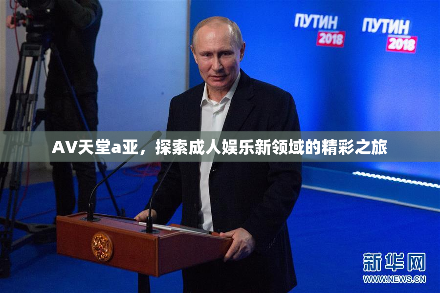 AV天堂a亚，探索成人娱乐新领域的精彩之旅