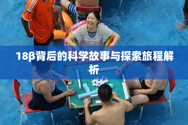 18β背后的科学故事与探索旅程解析