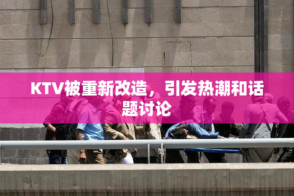 KTV被重新改造，引发热潮和话题讨论