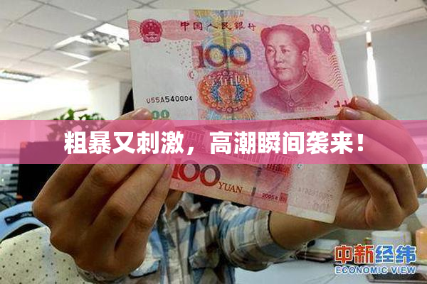 粗暴又刺激，高潮瞬间袭来！