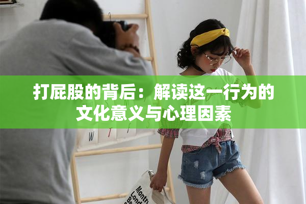打屁股的背后：解读这一行为的文化意义与心理因素