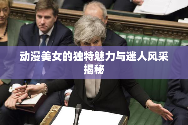 动漫美女的独特魅力与迷人风采揭秘