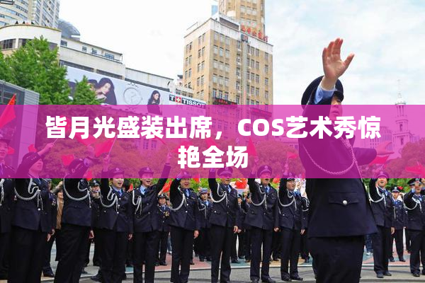 皆月光盛装出席，COS艺术秀惊艳全场