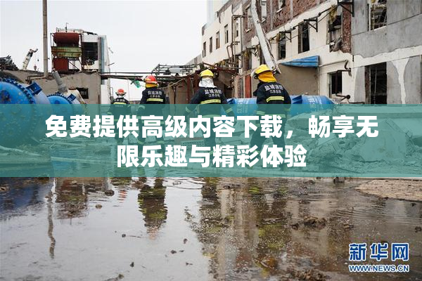 免费提供高级内容下载，畅享无限乐趣与精彩体验
