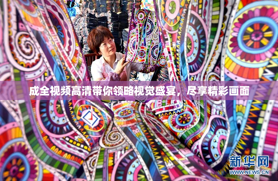 成全视频高清带你领略视觉盛宴，尽享精彩画面