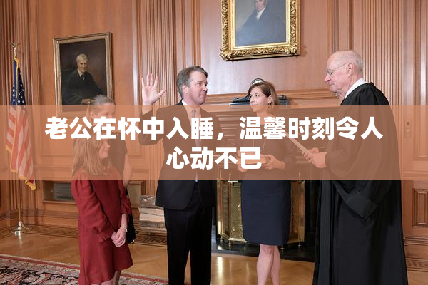 老公在怀中入睡，温馨时刻令人心动不已