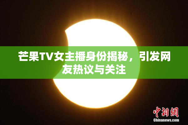 芒果TV女主播身份揭秘，引发网友热议与关注
