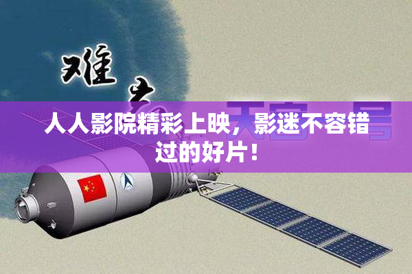 人人影院精彩上映，影迷不容错过的好片！