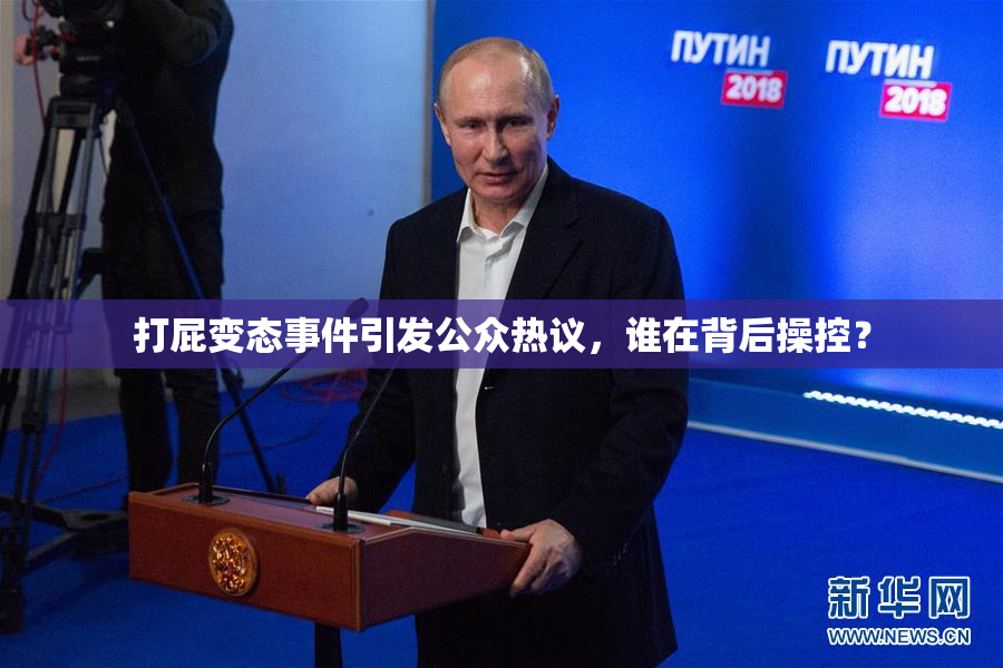打屁变态事件引发公众热议，谁在背后操控？