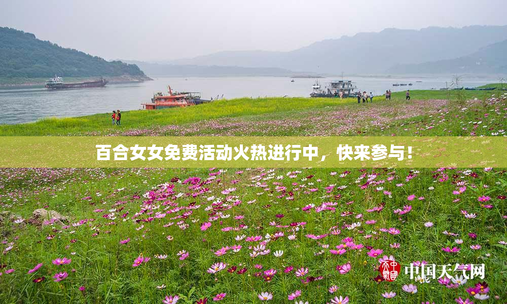 百合女女免费活动火热进行中，快来参与！