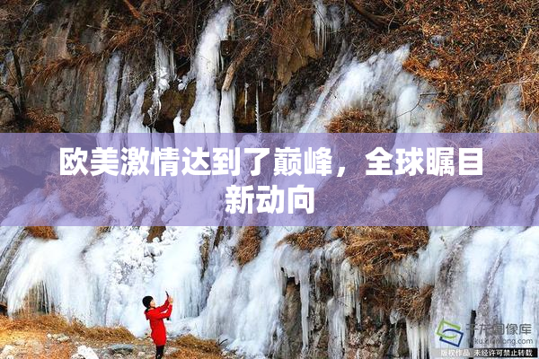 欧美激情达到了巅峰，全球瞩目新动向
