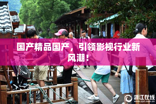 国产精品国产，引领影视行业新风潮！