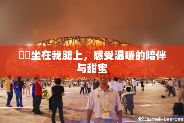 妺妺坐在我腿上，感受温暖的陪伴与甜蜜