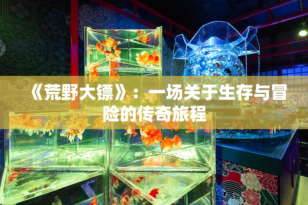 《荒野大镖》：一场关于生存与冒险的传奇旅程