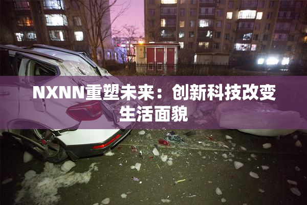 NXNN重塑未来：创新科技改变生活面貌
