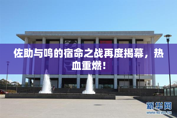 佐助与鸣的宿命之战再度揭幕，热血重燃！