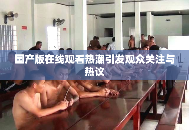 国产版在线观看热潮引发观众关注与热议
