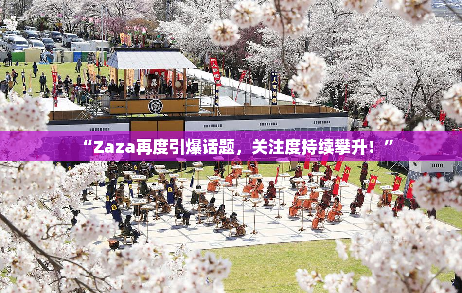 “Zaza再度引爆话题，关注度持续攀升！”