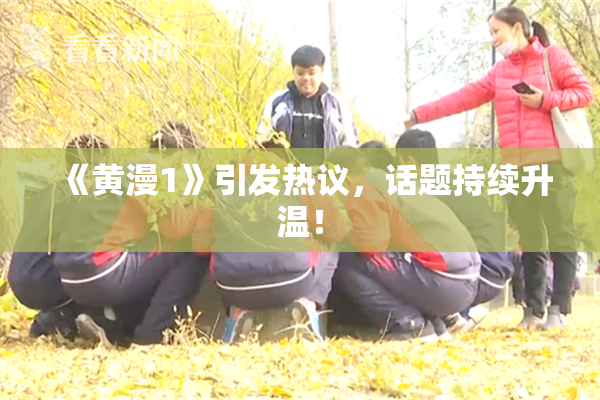 《黄漫1》引发热议，话题持续升温！