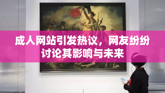 成人网站引发热议，网友纷纷讨论其影响与未来